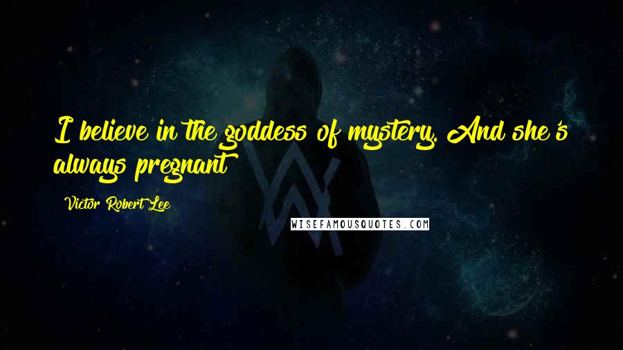 Victor Robert Lee Quotes: I believe in the goddess of mystery. And she's always pregnant!