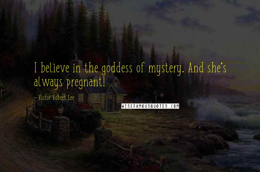 Victor Robert Lee Quotes: I believe in the goddess of mystery. And she's always pregnant!