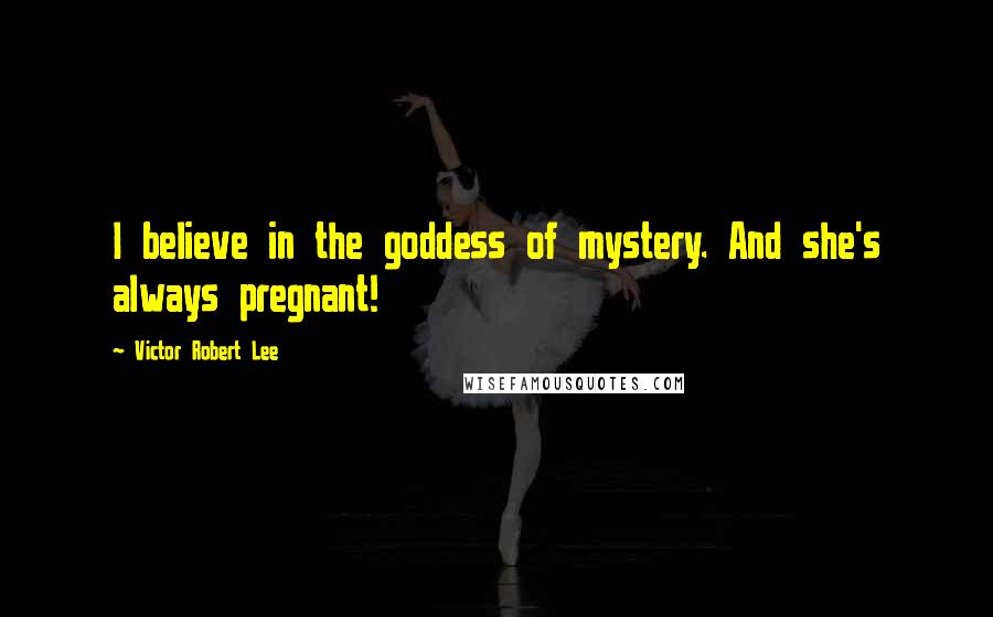 Victor Robert Lee Quotes: I believe in the goddess of mystery. And she's always pregnant!