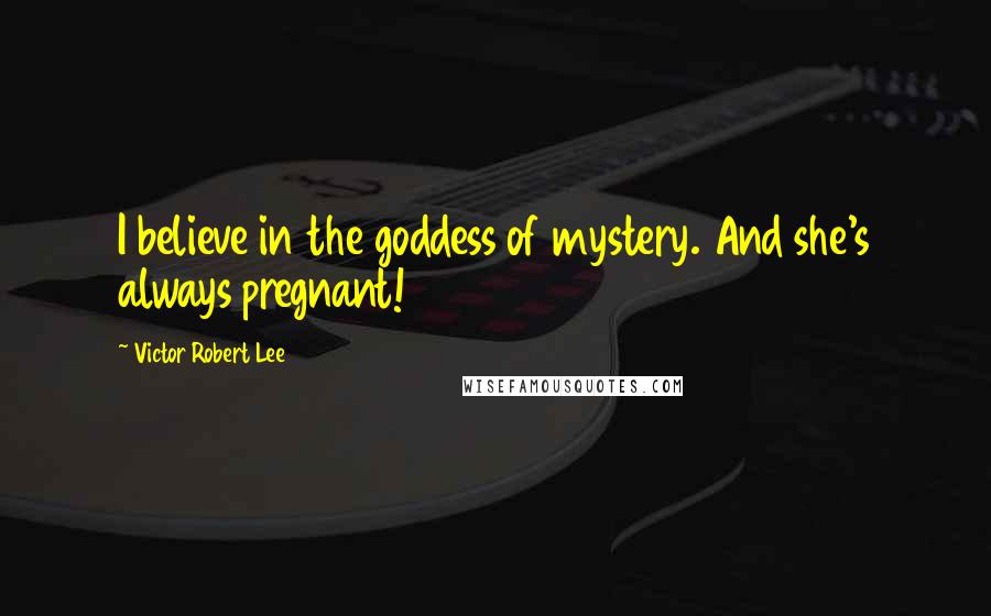 Victor Robert Lee Quotes: I believe in the goddess of mystery. And she's always pregnant!