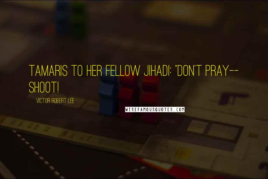 Victor Robert Lee Quotes: Tamaris to her fellow jihadi: "Don't pray-- shoot!