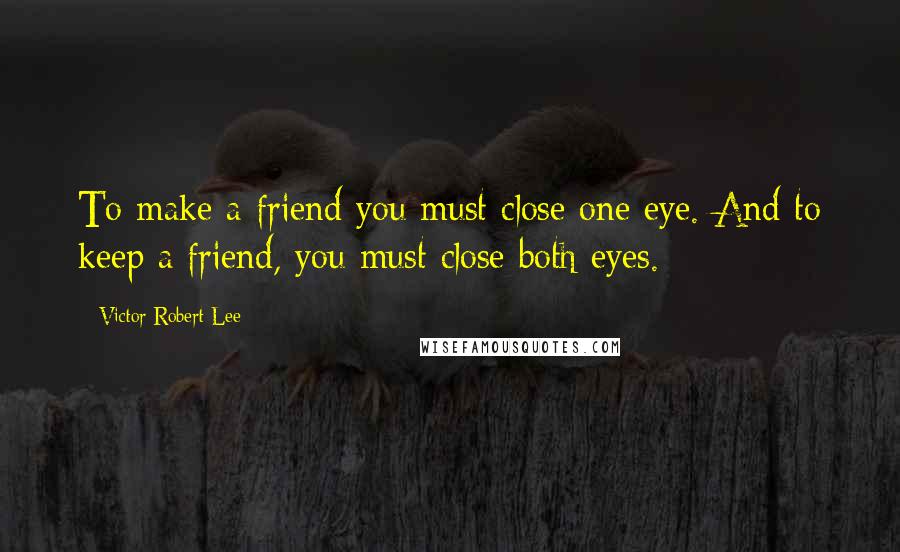 Victor Robert Lee Quotes: To make a friend you must close one eye. And to keep a friend, you must close both eyes.