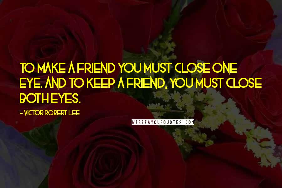 Victor Robert Lee Quotes: To make a friend you must close one eye. And to keep a friend, you must close both eyes.