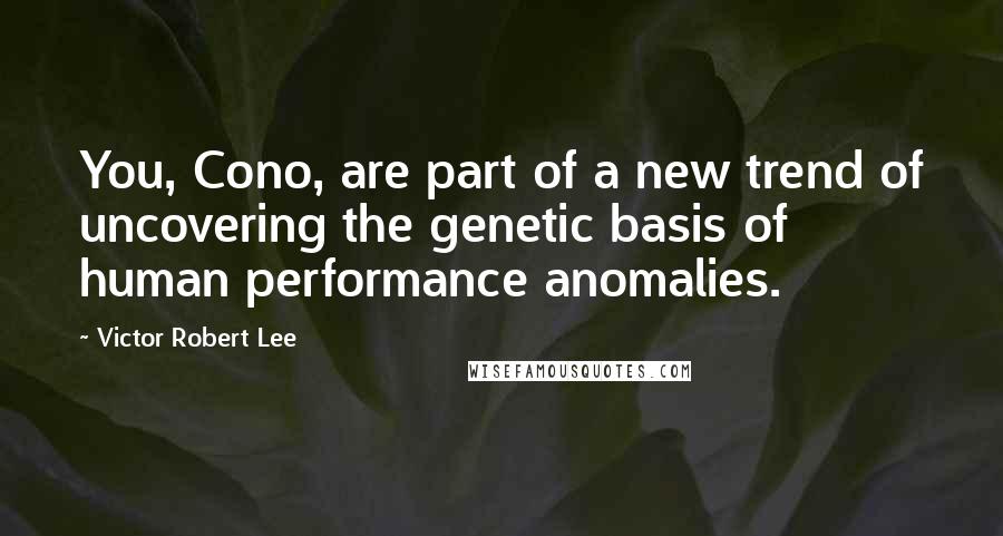 Victor Robert Lee Quotes: You, Cono, are part of a new trend of uncovering the genetic basis of human performance anomalies.