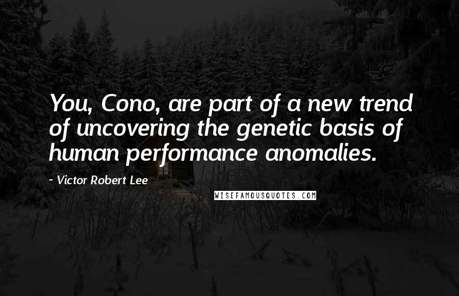 Victor Robert Lee Quotes: You, Cono, are part of a new trend of uncovering the genetic basis of human performance anomalies.