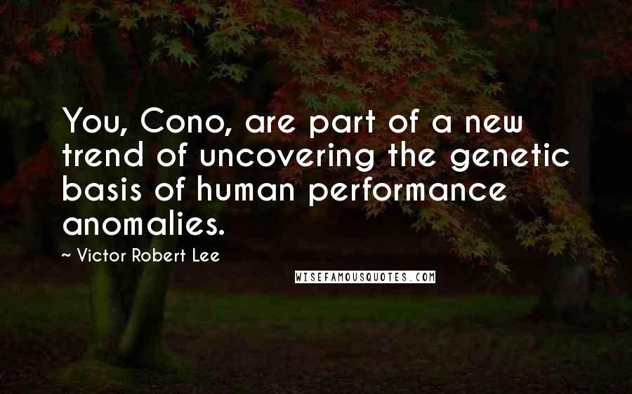 Victor Robert Lee Quotes: You, Cono, are part of a new trend of uncovering the genetic basis of human performance anomalies.