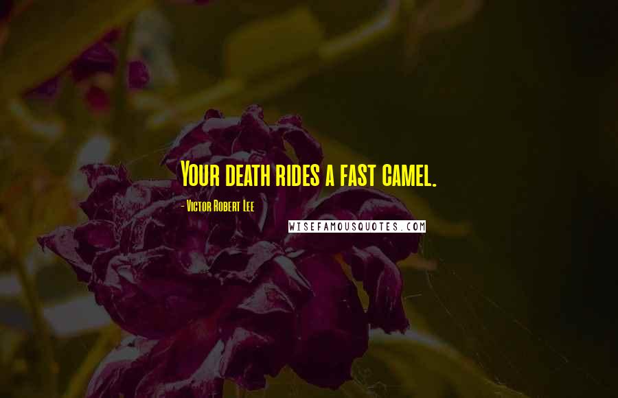 Victor Robert Lee Quotes: Your death rides a fast camel.