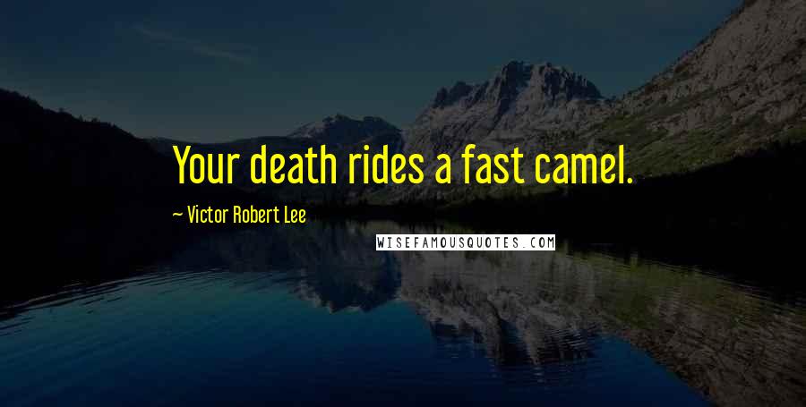 Victor Robert Lee Quotes: Your death rides a fast camel.