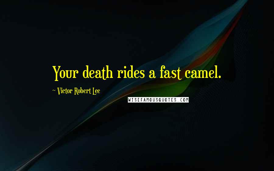 Victor Robert Lee Quotes: Your death rides a fast camel.