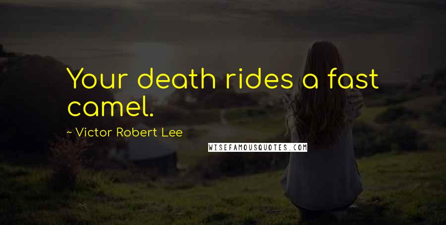 Victor Robert Lee Quotes: Your death rides a fast camel.