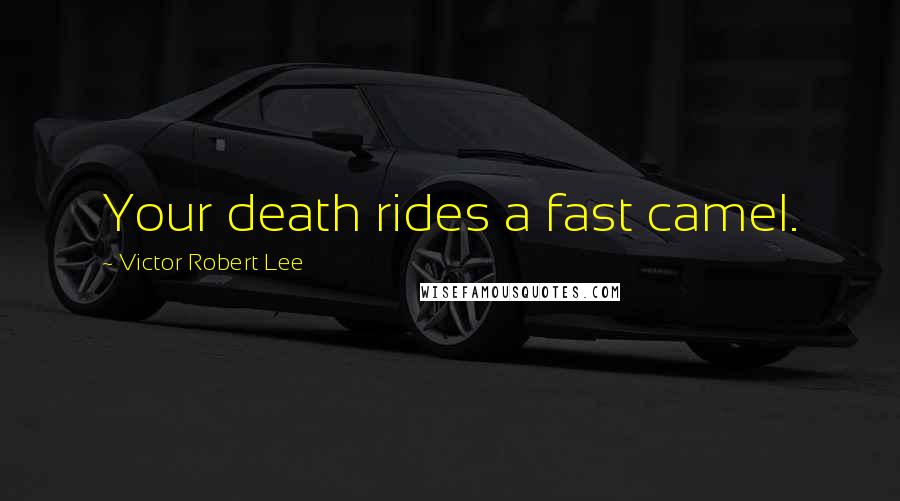 Victor Robert Lee Quotes: Your death rides a fast camel.