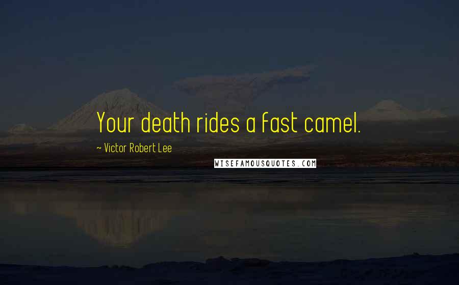 Victor Robert Lee Quotes: Your death rides a fast camel.