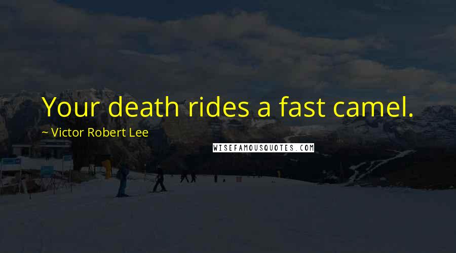 Victor Robert Lee Quotes: Your death rides a fast camel.