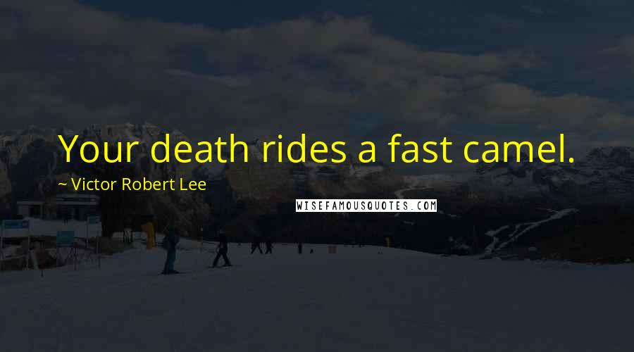 Victor Robert Lee Quotes: Your death rides a fast camel.