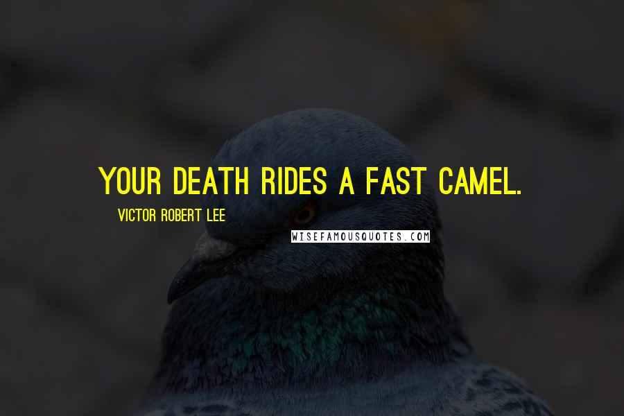 Victor Robert Lee Quotes: Your death rides a fast camel.