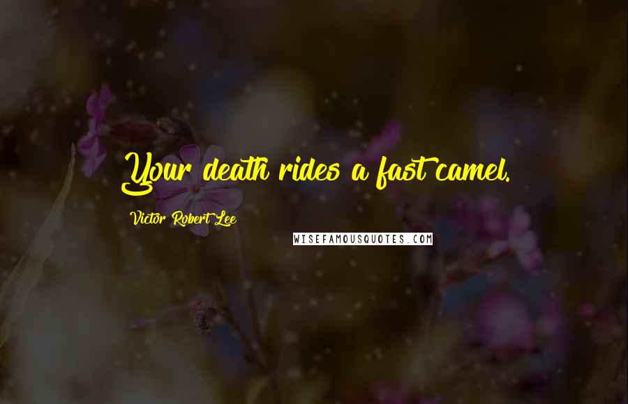 Victor Robert Lee Quotes: Your death rides a fast camel.