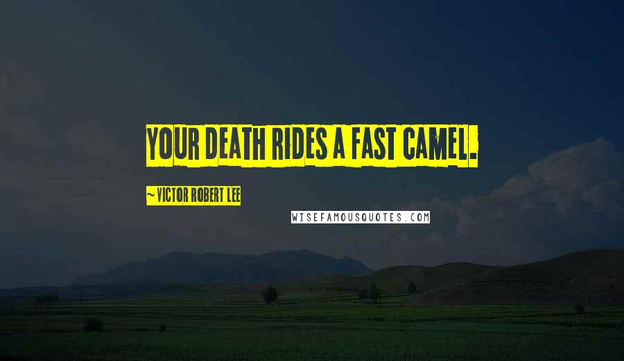 Victor Robert Lee Quotes: Your death rides a fast camel.