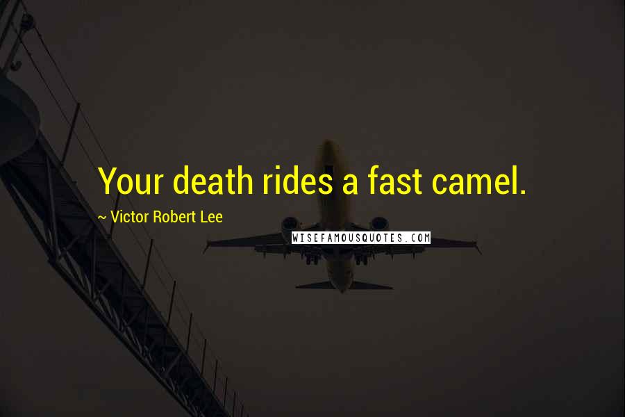 Victor Robert Lee Quotes: Your death rides a fast camel.
