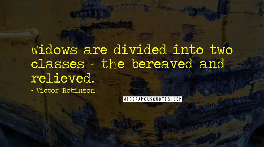Victor Robinson Quotes: Widows are divided into two classes - the bereaved and relieved.