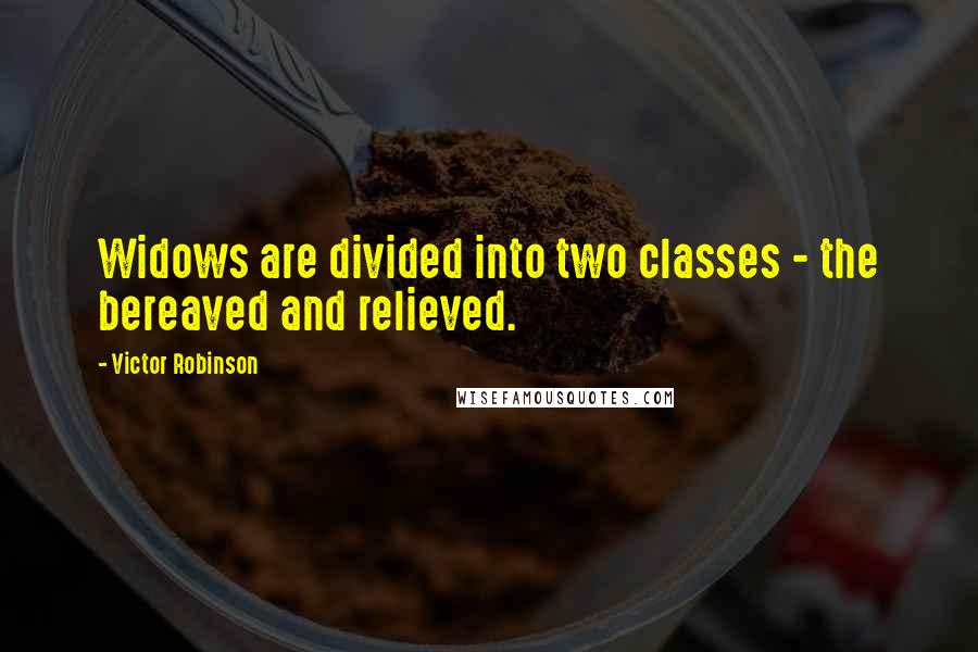 Victor Robinson Quotes: Widows are divided into two classes - the bereaved and relieved.