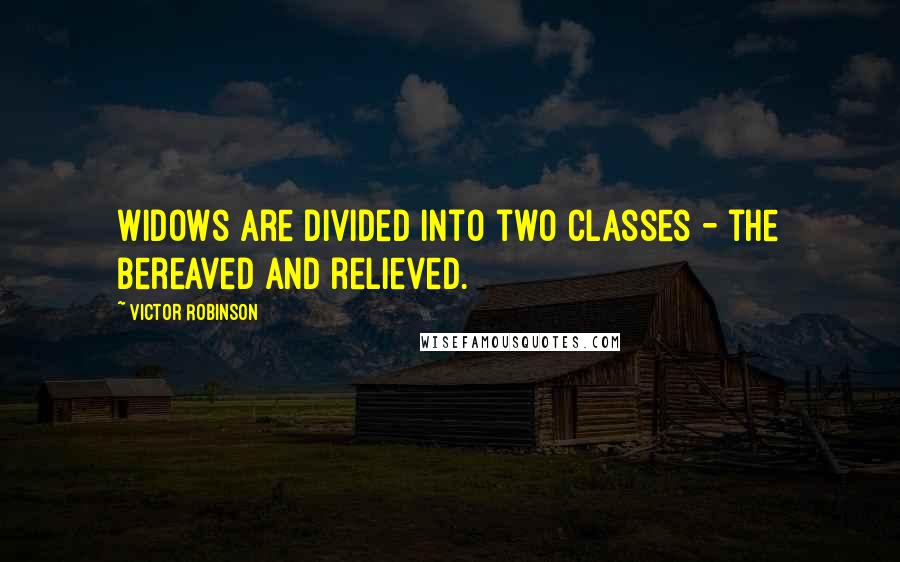 Victor Robinson Quotes: Widows are divided into two classes - the bereaved and relieved.