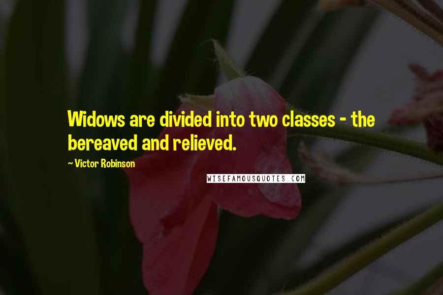 Victor Robinson Quotes: Widows are divided into two classes - the bereaved and relieved.