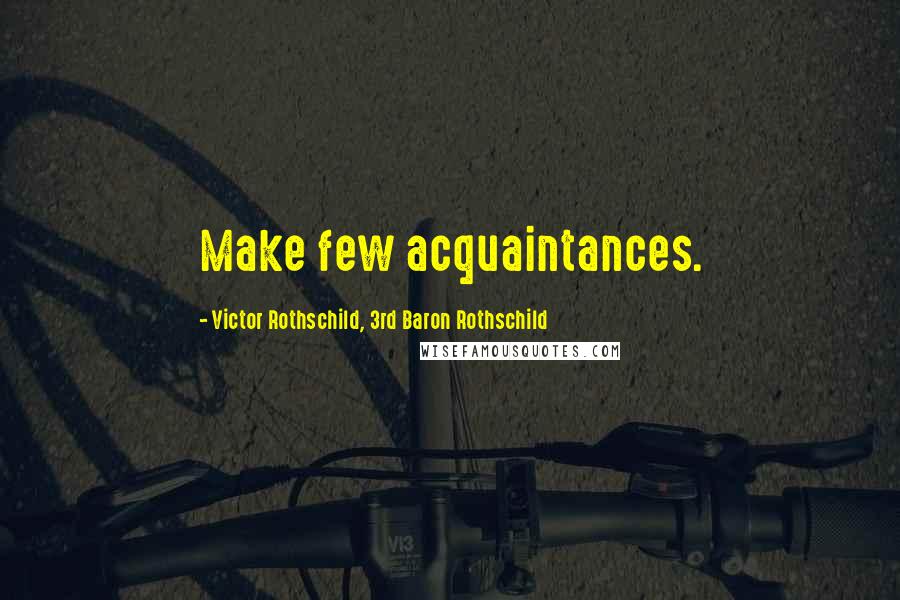 Victor Rothschild, 3rd Baron Rothschild Quotes: Make few acquaintances.