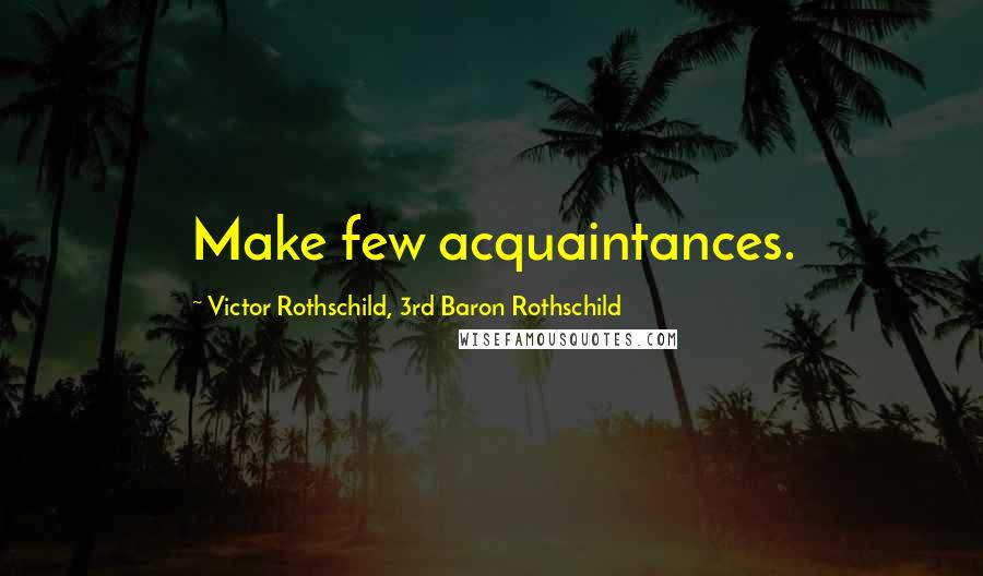 Victor Rothschild, 3rd Baron Rothschild Quotes: Make few acquaintances.