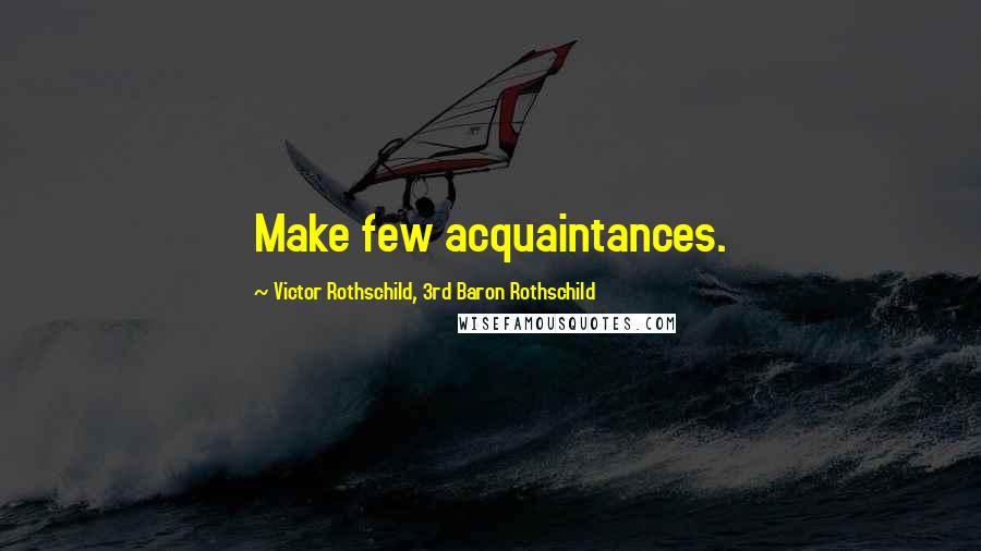 Victor Rothschild, 3rd Baron Rothschild Quotes: Make few acquaintances.
