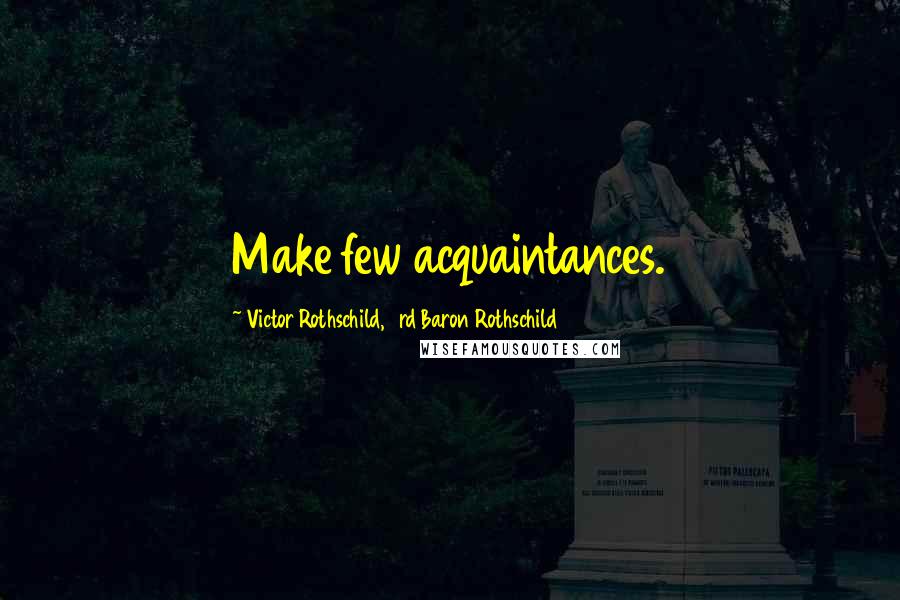 Victor Rothschild, 3rd Baron Rothschild Quotes: Make few acquaintances.