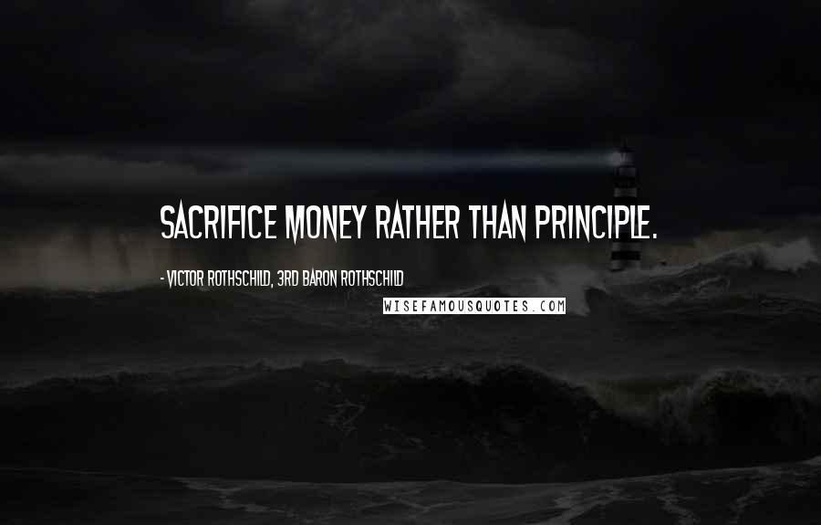 Victor Rothschild, 3rd Baron Rothschild Quotes: Sacrifice money rather than principle.