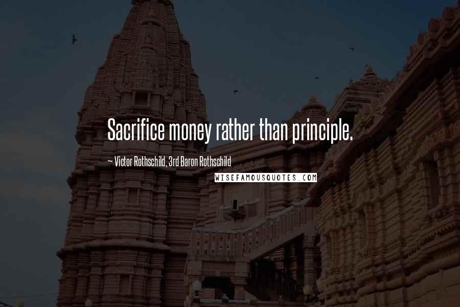 Victor Rothschild, 3rd Baron Rothschild Quotes: Sacrifice money rather than principle.