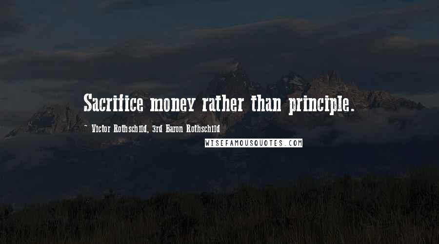 Victor Rothschild, 3rd Baron Rothschild Quotes: Sacrifice money rather than principle.