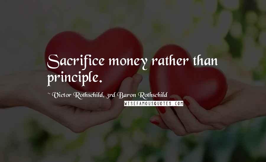 Victor Rothschild, 3rd Baron Rothschild Quotes: Sacrifice money rather than principle.