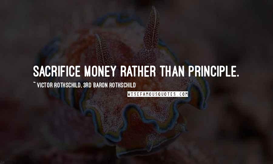 Victor Rothschild, 3rd Baron Rothschild Quotes: Sacrifice money rather than principle.
