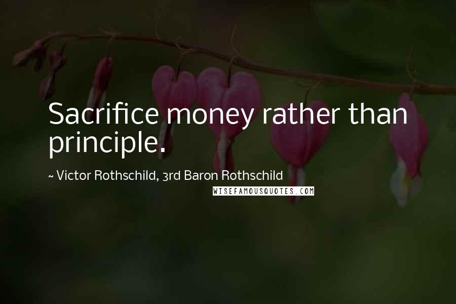 Victor Rothschild, 3rd Baron Rothschild Quotes: Sacrifice money rather than principle.