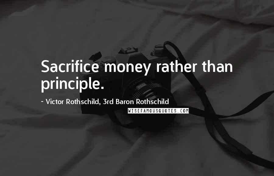 Victor Rothschild, 3rd Baron Rothschild Quotes: Sacrifice money rather than principle.