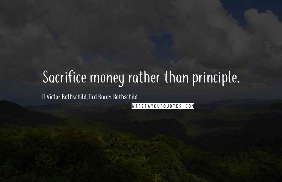 Victor Rothschild, 3rd Baron Rothschild Quotes: Sacrifice money rather than principle.