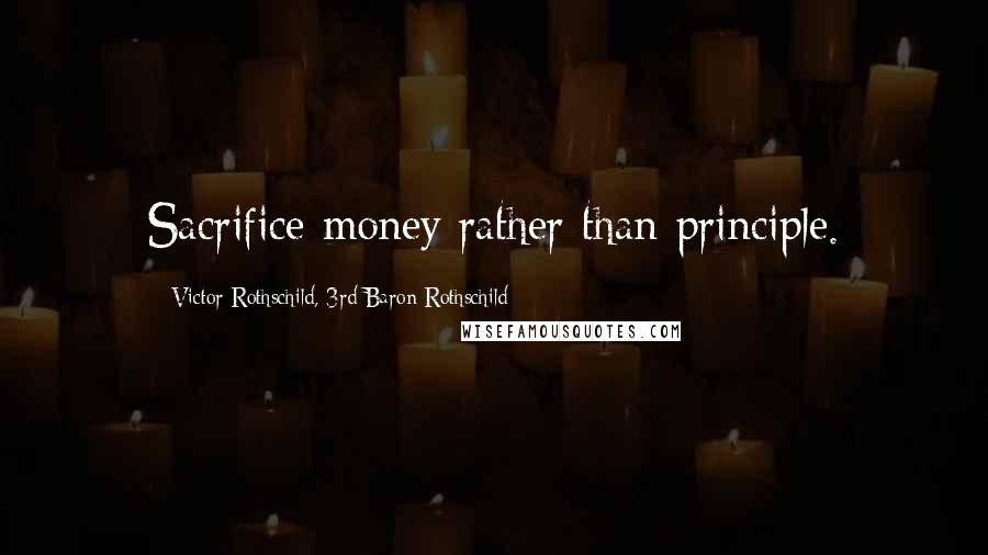 Victor Rothschild, 3rd Baron Rothschild Quotes: Sacrifice money rather than principle.