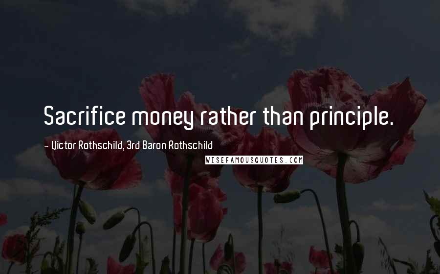 Victor Rothschild, 3rd Baron Rothschild Quotes: Sacrifice money rather than principle.