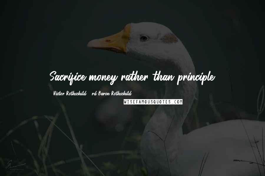 Victor Rothschild, 3rd Baron Rothschild Quotes: Sacrifice money rather than principle.