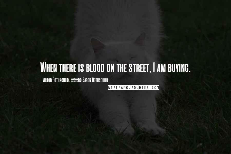 Victor Rothschild, 3rd Baron Rothschild Quotes: When there is blood on the street, I am buying.