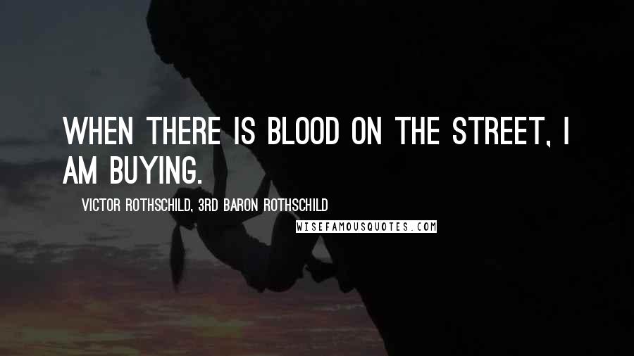 Victor Rothschild, 3rd Baron Rothschild Quotes: When there is blood on the street, I am buying.