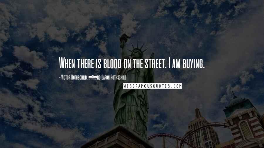 Victor Rothschild, 3rd Baron Rothschild Quotes: When there is blood on the street, I am buying.