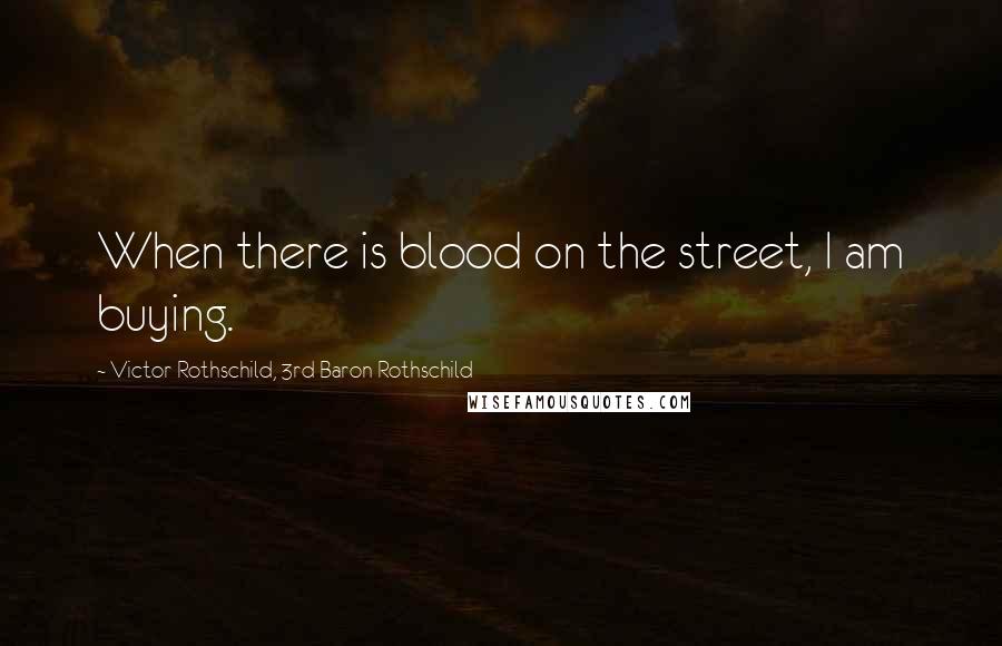 Victor Rothschild, 3rd Baron Rothschild Quotes: When there is blood on the street, I am buying.