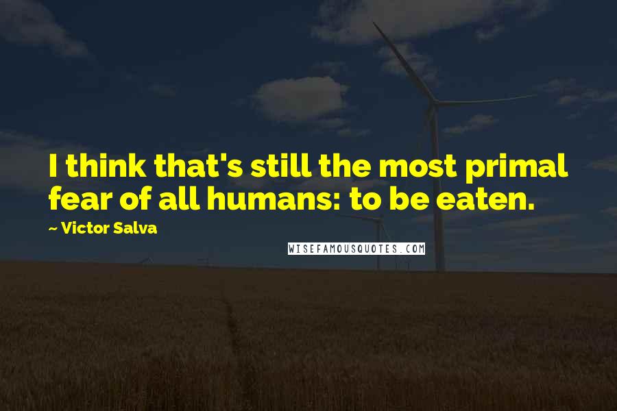 Victor Salva Quotes: I think that's still the most primal fear of all humans: to be eaten.