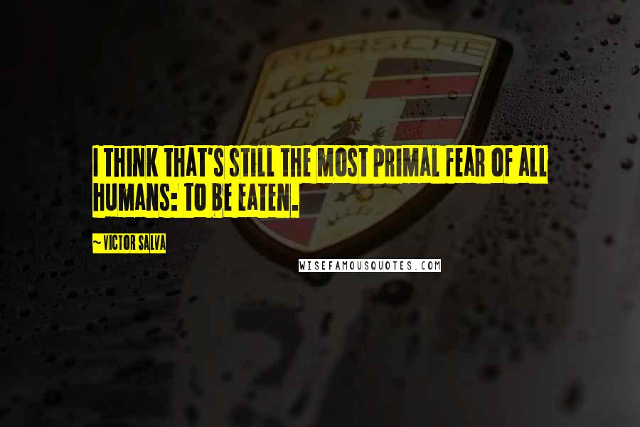 Victor Salva Quotes: I think that's still the most primal fear of all humans: to be eaten.