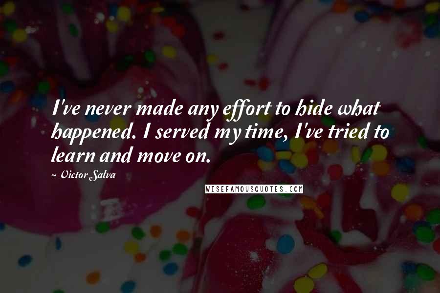 Victor Salva Quotes: I've never made any effort to hide what happened. I served my time, I've tried to learn and move on.