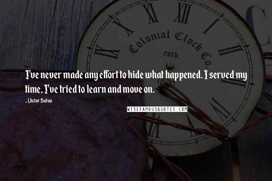 Victor Salva Quotes: I've never made any effort to hide what happened. I served my time, I've tried to learn and move on.