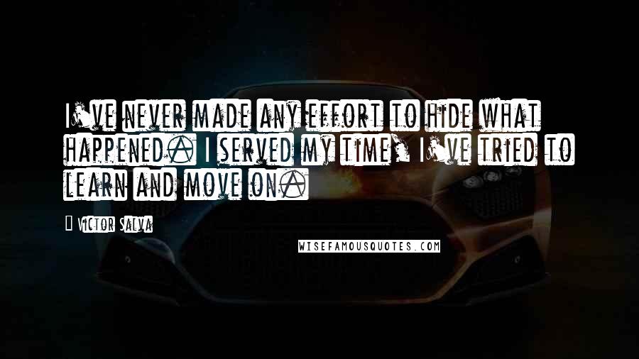 Victor Salva Quotes: I've never made any effort to hide what happened. I served my time, I've tried to learn and move on.